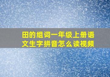 田的组词一年级上册语文生字拼音怎么读视频