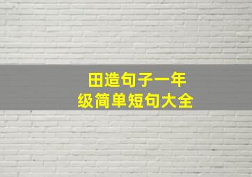 田造句子一年级简单短句大全