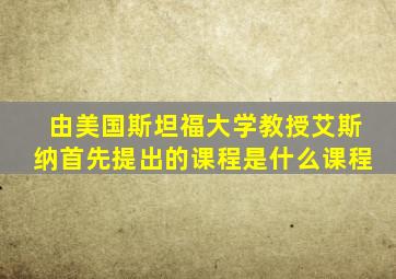 由美国斯坦福大学教授艾斯纳首先提出的课程是什么课程