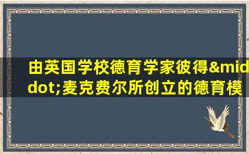 由英国学校德育学家彼得·麦克费尔所创立的德育模式是