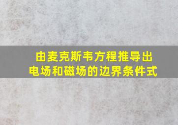 由麦克斯韦方程推导出电场和磁场的边界条件式