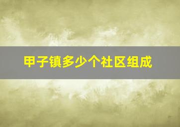 甲子镇多少个社区组成