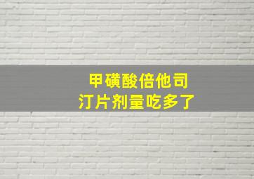 甲磺酸倍他司汀片剂量吃多了