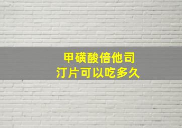 甲磺酸倍他司汀片可以吃多久