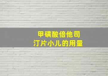 甲磺酸倍他司汀片小儿的用量