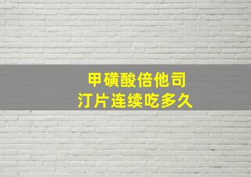 甲磺酸倍他司汀片连续吃多久