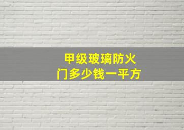 甲级玻璃防火门多少钱一平方