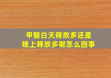 甲醛白天释放多还是晚上释放多呢怎么回事