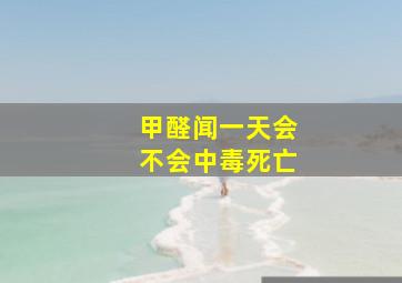 甲醛闻一天会不会中毒死亡