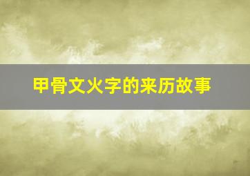 甲骨文火字的来历故事