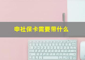 申社保卡需要带什么