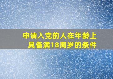 申请入党的人在年龄上具备满18周岁的条件