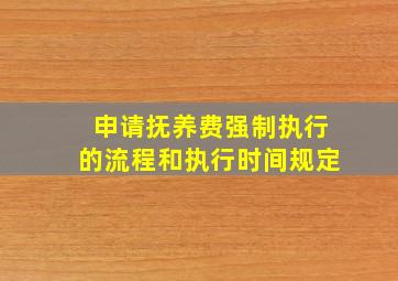 申请抚养费强制执行的流程和执行时间规定