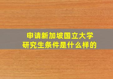 申请新加坡国立大学研究生条件是什么样的