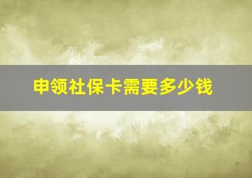 申领社保卡需要多少钱