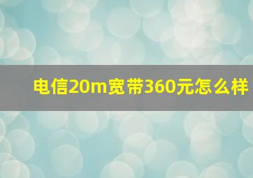 电信20m宽带360元怎么样