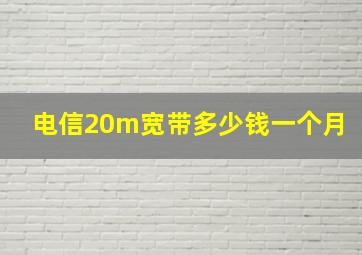 电信20m宽带多少钱一个月