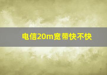 电信20m宽带快不快