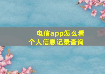 电信app怎么看个人信息记录查询