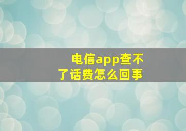 电信app查不了话费怎么回事