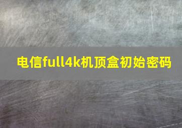 电信full4k机顶盒初始密码