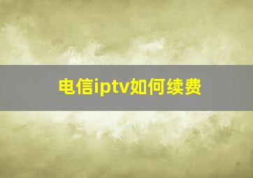 电信iptv如何续费