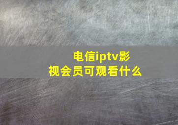 电信iptv影视会员可观看什么