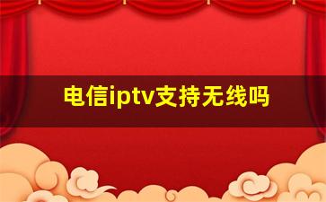 电信iptv支持无线吗