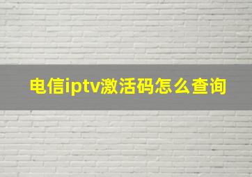 电信iptv激活码怎么查询