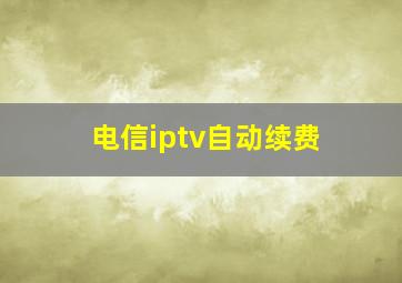 电信iptv自动续费