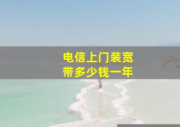 电信上门装宽带多少钱一年