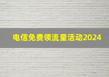 电信免费领流量活动2024