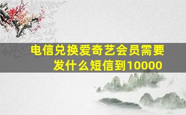 电信兑换爱奇艺会员需要发什么短信到10000