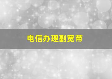 电信办理副宽带