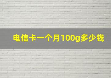 电信卡一个月100g多少钱