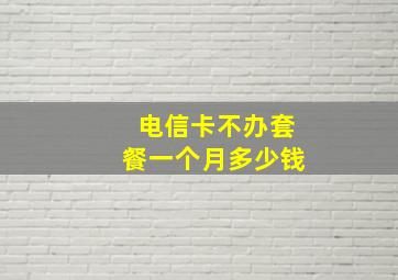 电信卡不办套餐一个月多少钱