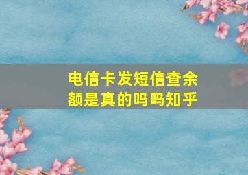 电信卡发短信查余额是真的吗吗知乎