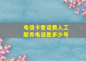 电信卡查话费人工服务电话是多少号