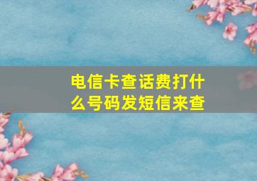 电信卡查话费打什么号码发短信来查