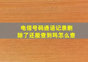 电信号码通话记录删除了还能查到吗怎么查