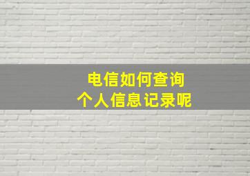 电信如何查询个人信息记录呢