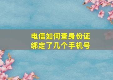 电信如何查身份证绑定了几个手机号