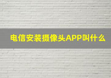 电信安装摄像头APP叫什么