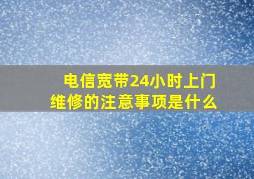 电信宽带24小时上门维修的注意事项是什么