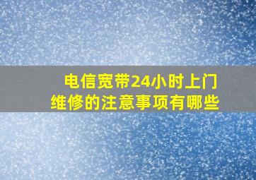 电信宽带24小时上门维修的注意事项有哪些