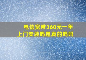 电信宽带360元一年上门安装吗是真的吗吗