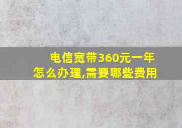 电信宽带360元一年怎么办理,需要哪些费用