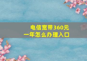 电信宽带360元一年怎么办理入口