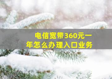 电信宽带360元一年怎么办理入口业务