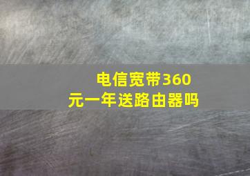 电信宽带360元一年送路由器吗